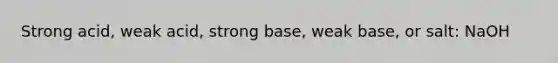 Strong acid, weak acid, strong base, weak base, or salt: NaOH
