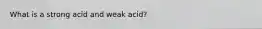 What is a strong acid and weak acid?