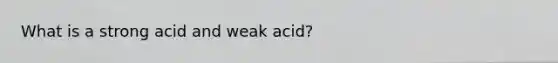 What is a strong acid and weak acid?