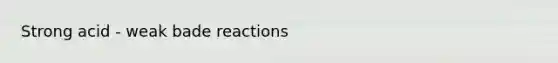 Strong acid - weak bade reactions