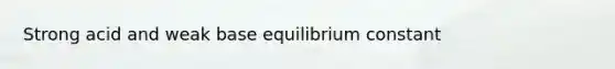 Strong acid and weak base equilibrium constant