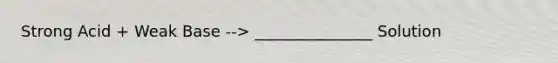 Strong Acid + Weak Base --> _______________ Solution