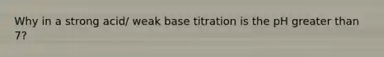 Why in a strong acid/ weak base titration is the pH greater than 7?