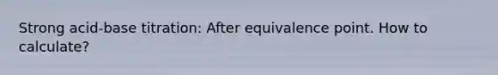 Strong acid-base titration: After equivalence point. How to calculate?