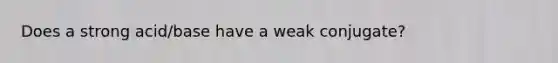 Does a strong acid/base have a weak conjugate?