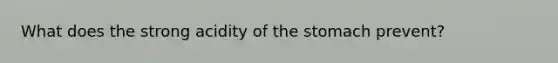 What does the strong acidity of <a href='https://www.questionai.com/knowledge/kLccSGjkt8-the-stomach' class='anchor-knowledge'>the stomach</a> prevent?