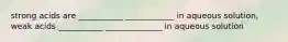 strong acids are ___________ ____________ in aqueous solution, weak acids ___________ ______________ in aqueous solution