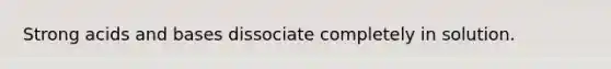 Strong acids and bases dissociate completely in solution.