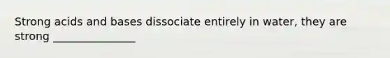 Strong <a href='https://www.questionai.com/knowledge/kvCSAshSAf-acids-and-bases' class='anchor-knowledge'>acids and bases</a> dissociate entirely in water, they are strong _______________