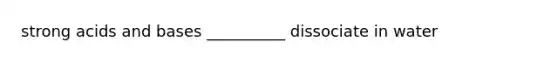 strong <a href='https://www.questionai.com/knowledge/kvCSAshSAf-acids-and-bases' class='anchor-knowledge'>acids and bases</a> __________ dissociate in water