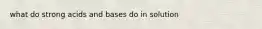 what do strong acids and bases do in solution