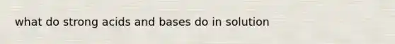 what do strong acids and bases do in solution