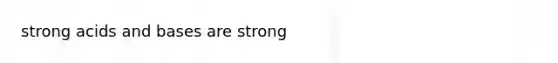 strong acids and bases are strong