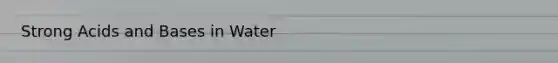 Strong <a href='https://www.questionai.com/knowledge/kvCSAshSAf-acids-and-bases' class='anchor-knowledge'>acids and bases</a> in Water