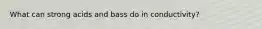 What can strong acids and bass do in conductivity?