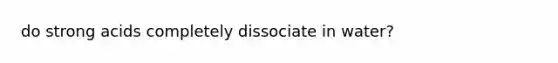 do strong acids completely dissociate in water?