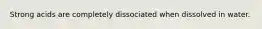 Strong acids are completely dissociated when dissolved in water.