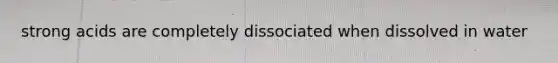 strong acids are completely dissociated when dissolved in water