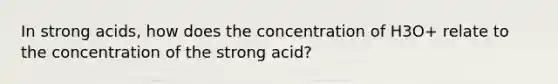 In strong acids, how does the concentration of H3O+ relate to the concentration of the strong acid?