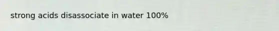 strong acids disassociate in water 100%