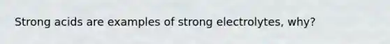 Strong acids are examples of strong electrolytes, why?