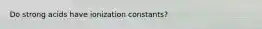 Do strong acids have ionization constants?