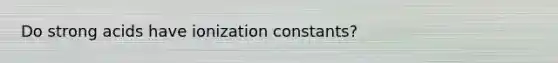 Do strong acids have ionization constants?