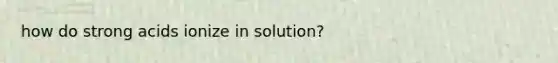 how do strong acids ionize in solution?