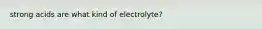 strong acids are what kind of electrolyte?