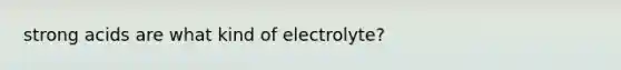 strong acids are what kind of electrolyte?