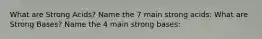 What are Strong Acids? Name the 7 main strong acids: What are Strong Bases? Name the 4 main strong bases: