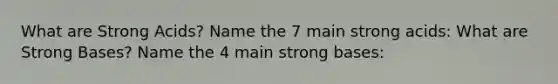 What are Strong Acids? Name the 7 main strong acids: What are Strong Bases? Name the 4 main strong bases: