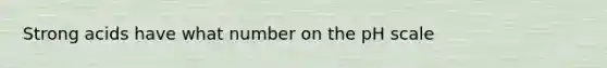 Strong acids have what number on <a href='https://www.questionai.com/knowledge/k8xXx430Zt-the-ph-scale' class='anchor-knowledge'>the ph scale</a>