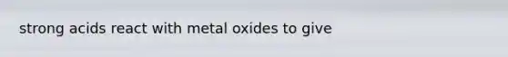 strong acids react with metal oxides to give