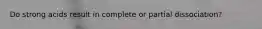 Do strong acids result in complete or partial dissociation?