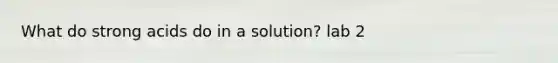 What do strong acids do in a solution? lab 2