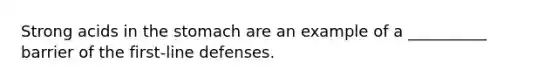 Strong acids in the stomach are an example of a __________ barrier of the first-line defenses.