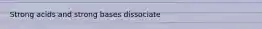 Strong acids and strong bases dissociate