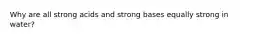 Why are all strong acids and strong bases equally strong in water?