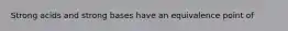 Strong acids and strong bases have an equivalence point of