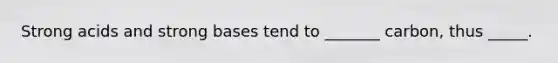 Strong acids and strong bases tend to _______ carbon, thus _____.