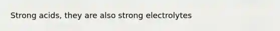 Strong acids, they are also strong electrolytes