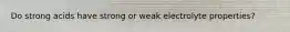 Do strong acids have strong or weak electrolyte properties?