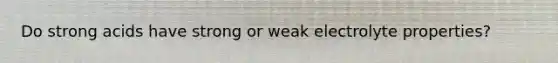 Do strong acids have strong or weak electrolyte properties?