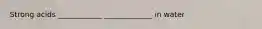 Strong acids ____________ _____________ in water