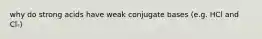 why do strong acids have weak conjugate bases (e.g. HCl and Cl-)