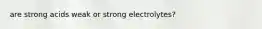 are strong acids weak or strong electrolytes?