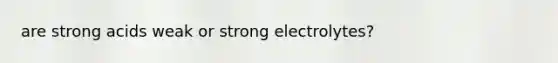are strong acids weak or strong electrolytes?