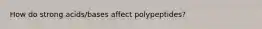 How do strong acids/bases affect polypeptides?