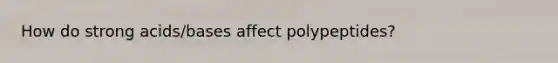 How do strong acids/bases affect polypeptides?